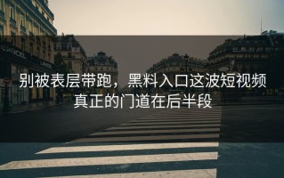 别被表层带跑，黑料入口这波短视频真正的门道在后半段