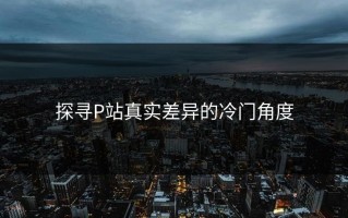 探寻P站真实差异的冷门角度