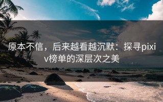 原本不信，后来越看越沉默：探寻pixiv榜单的深层次之美