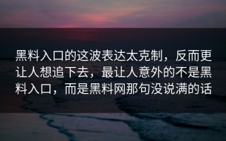 黑料入口的这波表达太克制，反而更让人想追下去，最让人意外的不是黑料入口，而是黑料网那句没说满的话
