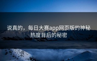 说真的，每日大赛app网页版的神秘热度背后的秘密