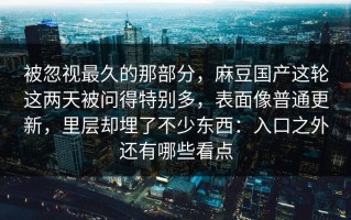 被忽视最久的那部分，麻豆国产这轮这两天被问得特别多，表面像普通更新，里层却埋了不少东西：入口之外还有哪些看点