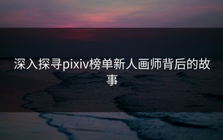 深入探寻pixiv榜单新人画师背后的故事