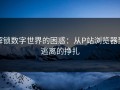 解锁数字世界的困惑：从P站浏览器到逃离的挣扎