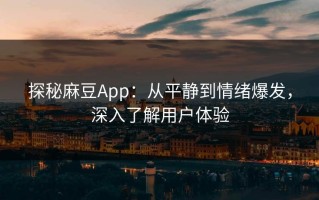 探秘麻豆App：从平静到情绪爆发，深入了解用户体验