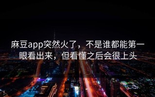 麻豆app突然火了，不是谁都能第一眼看出来，但看懂之后会很上头