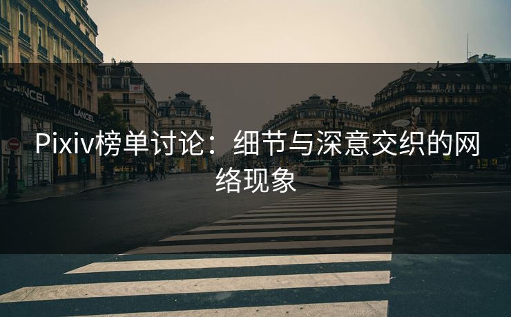 Pixiv榜单讨论:细节与深意交织的网络现象-第1张图片-p站短视频 - p站助手精选网 Pixiv榜单讨论:细节与深意交织的网络现象-第1张图片-p站短视频 - p站助手精选网