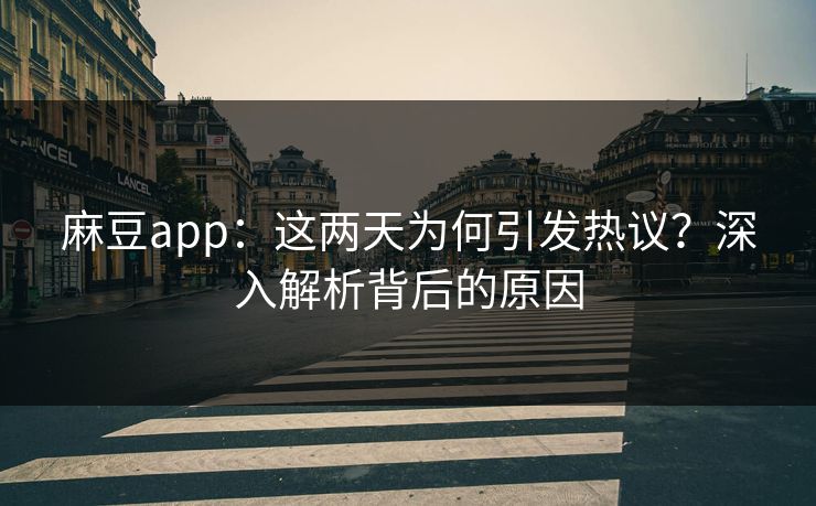 麻豆app：这两天为何引发热议？深入解析背后的原因-第1张图片-p站短视频 - p站助手精选网
