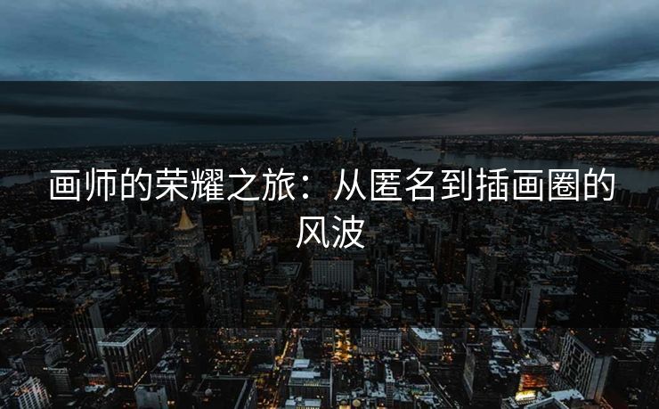 画师的荣耀之旅:从匿名到插画圈的风波-第1张图片-p站短视频 - p站助手精选网 画师的荣耀之旅:从匿名到插画圈的风波-第1张图片-p站短视频 - p站助手精选网