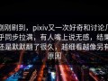 刚刚刷到，pixiv又一次好奇和讨论几乎同步拉满，有人嘴上说无感，结果还是默默翻了很久，越细看越像另有原因