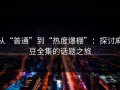 从“普通”到“热度爆棚”：探讨麻豆全集的话题之旅