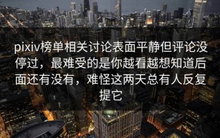 pixiv榜单相关讨论表面平静但评论没停过，最难受的是你越看越想知道后面还有没有，难怪这两天总有人反复提它