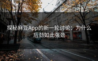 探秘麻豆App的新一轮讨论：为什么后劲如此强劲
