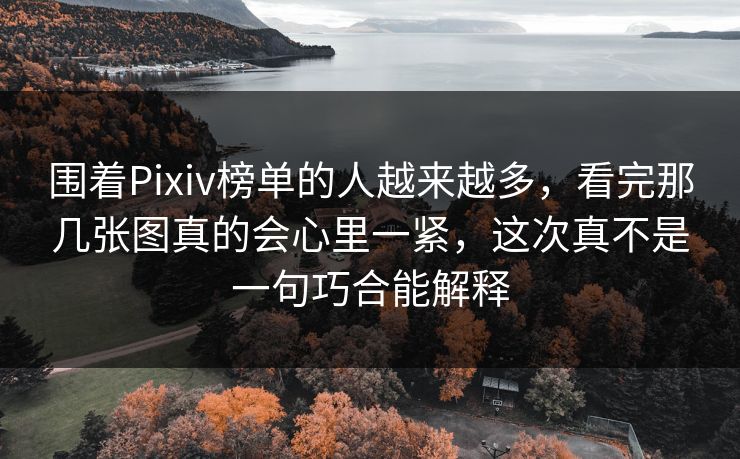 围着Pixiv榜单的人越来越多，看完那几张图真的会心里一紧，这次真不是一句巧合能解释