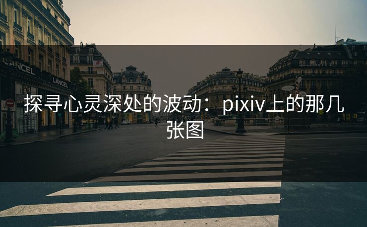 探寻心灵深处的波动:pixiv上的那几张图 探寻心灵深处的波动:pixiv上的那几张图